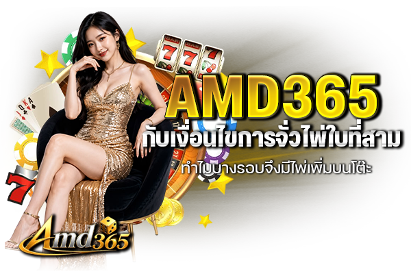 AMD365 กับเงื่อนไขการจั่วไพ่ใบที่สาม ทำไมบางรอบจึงมีไพ่เพิ่มบนโต๊ะ
